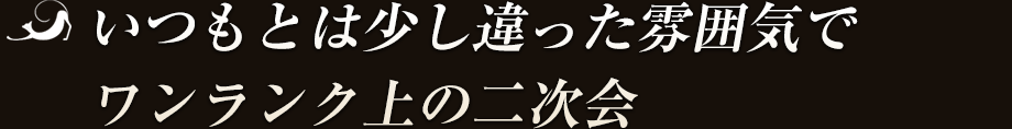 いつもとは少し違った雰囲気でワンランク上の二次会
